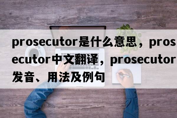 prosecutor是什么意思，prosecutor中文翻譯，prosecutor發(fā)音、用法及例句