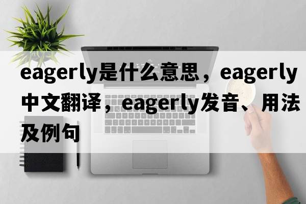 eagerly是什么意思，eagerly中文翻譯，eagerly發(fā)音、用法及例句