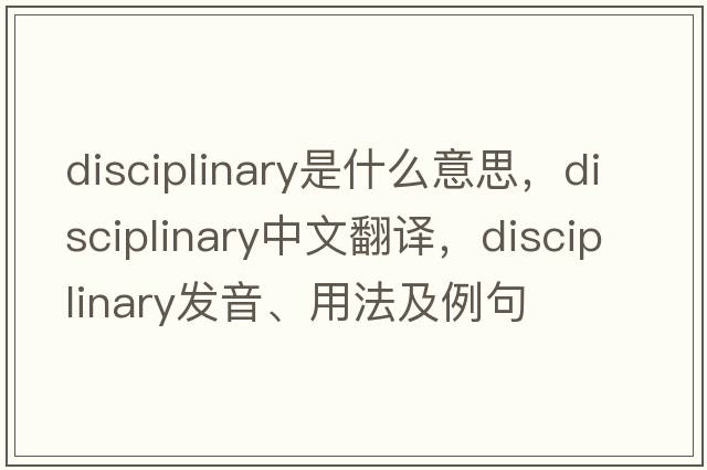 disciplinary是什么意思，disciplinary中文翻譯，disciplinary發(fā)音、用法及例句