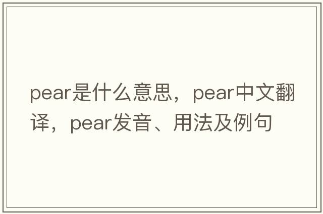 pear是什么意思，pear中文翻譯，pear發(fā)音、用法及例句