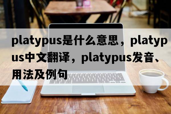 platypus是什么意思，platypus中文翻譯，platypus發(fā)音、用法及例句