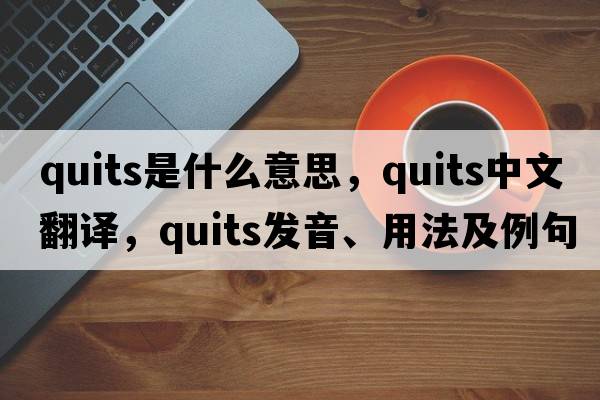 quits是什么意思，quits中文翻譯，quits發(fā)音、用法及例句