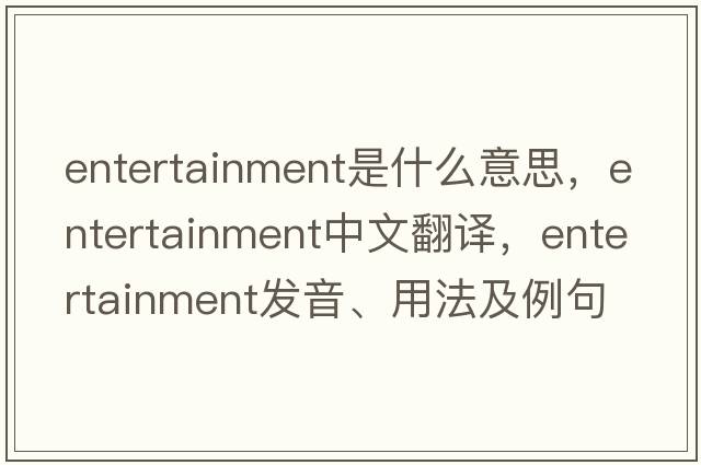entertainment是什么意思，entertainment中文翻譯，entertainment發(fā)音、用法及例句