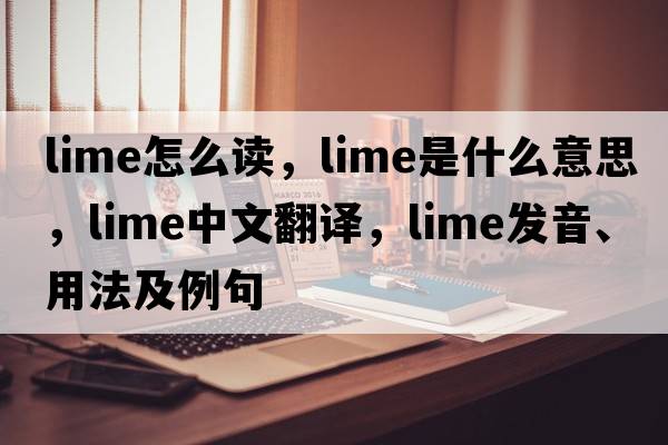 lime怎么讀，lime是什么意思，lime中文翻譯，lime發(fā)音、用法及例句
