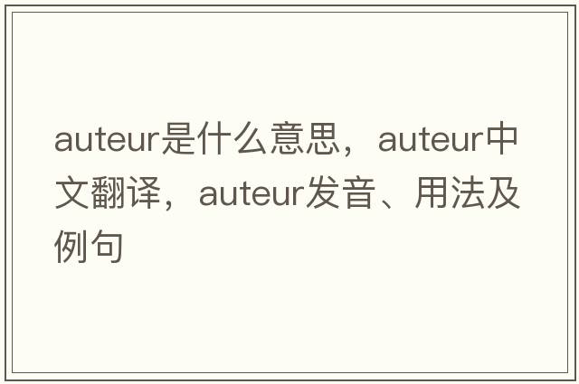 auteur是什么意思，auteur中文翻譯，auteur發(fā)音、用法及例句