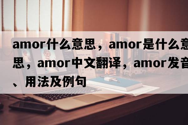 amor什么意思，amor是什么意思，amor中文翻譯，amor發(fā)音、用法及例句