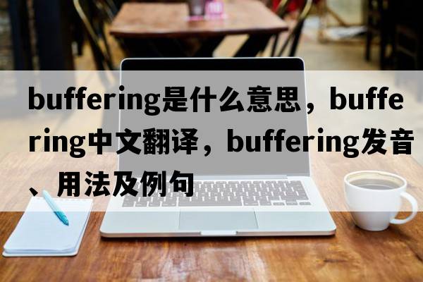 buffering是什么意思，buffering中文翻譯，buffering發(fā)音、用法及例句
