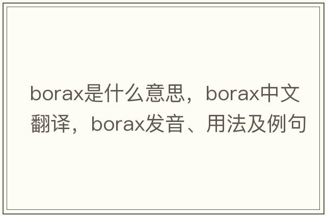 borax是什么意思，borax中文翻譯，borax發(fā)音、用法及例句