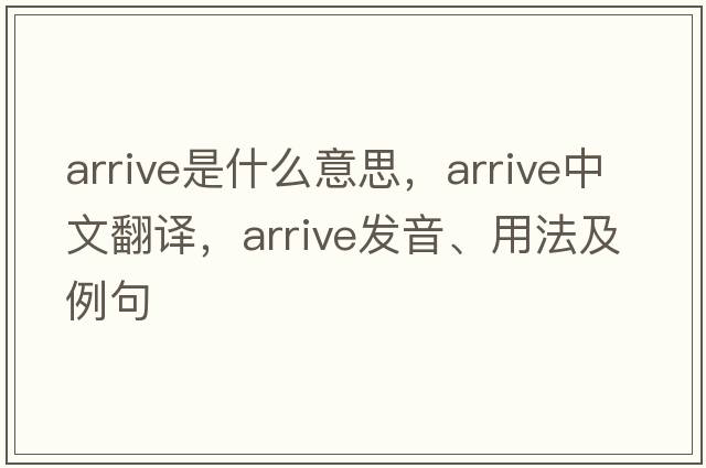 arrive是什么意思，arrive中文翻譯，arrive發(fā)音、用法及例句