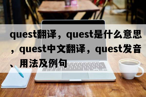 quest翻譯，quest是什么意思，quest中文翻譯，quest發(fā)音、用法及例句