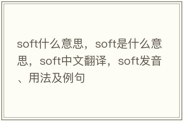 soft什么意思，soft是什么意思，soft中文翻譯，soft發(fā)音、用法及例句