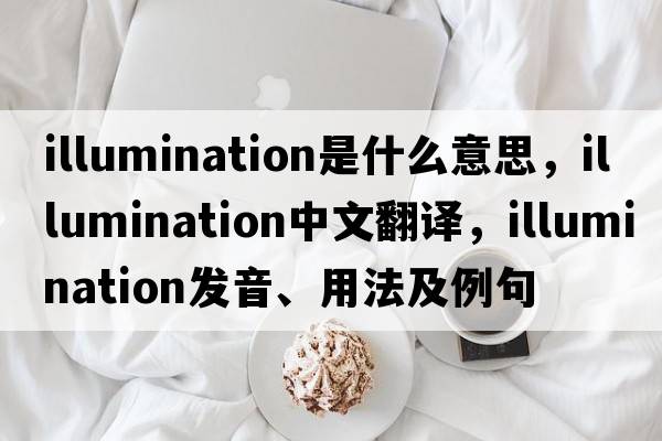 illumination是什么意思，illumination中文翻譯，illumination發(fā)音、用法及例句