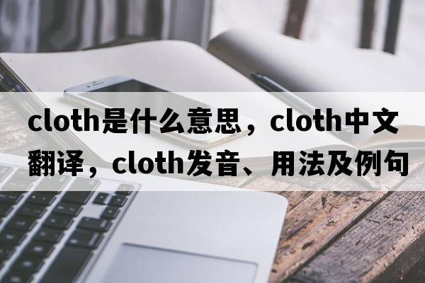 cloth是什么意思，cloth中文翻譯，cloth發(fā)音、用法及例句