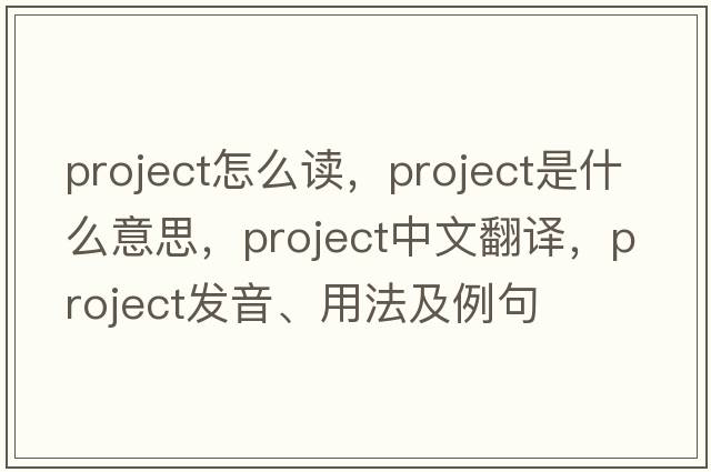 project怎么讀，project是什么意思，project中文翻譯，project發(fā)音、用法及例句