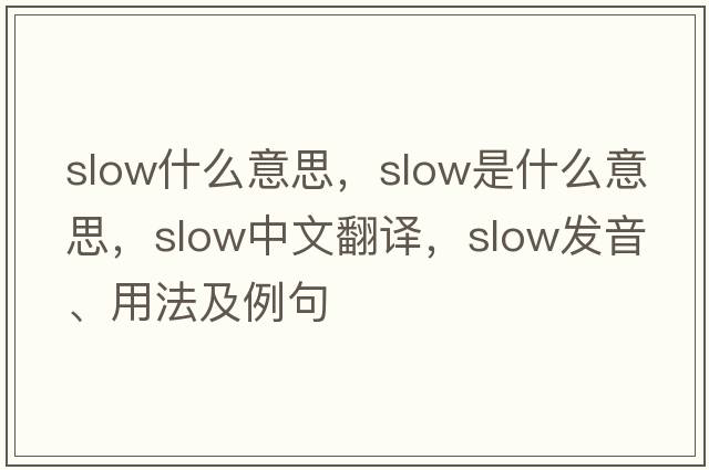 slow什么意思，slow是什么意思，slow中文翻譯，slow發(fā)音、用法及例句