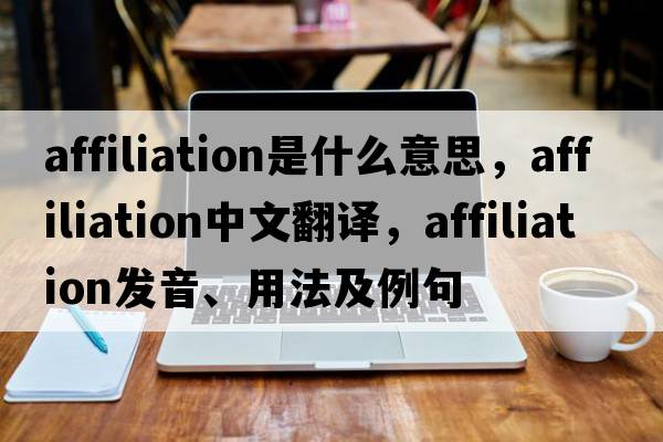 affiliation是什么意思，affiliation中文翻譯，affiliation發(fā)音、用法及例句