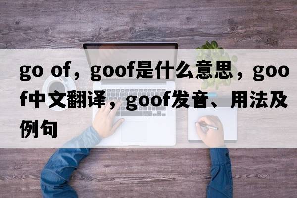 go of，goof是什么意思，goof中文翻譯，goof發(fā)音、用法及例句