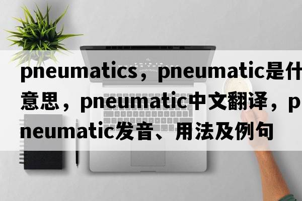 pneumatics，pneumatic是什么意思，pneumatic中文翻譯，pneumatic發(fā)音、用法及例句