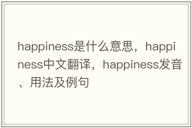 happiness是什么意思，happiness中文翻譯，happiness發(fā)音、用法及例句