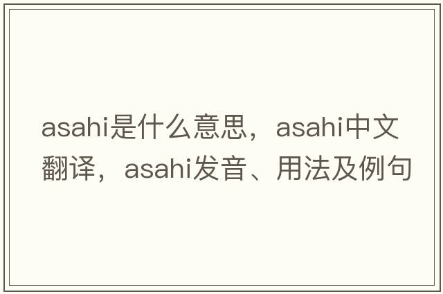 Asahi是什么意思，Asahi中文翻譯，Asahi發(fā)音、用法及例句