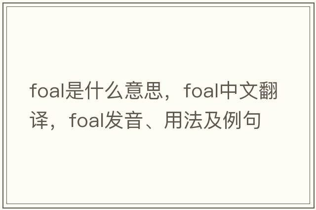 foal是什么意思，foal中文翻譯，foal發(fā)音、用法及例句