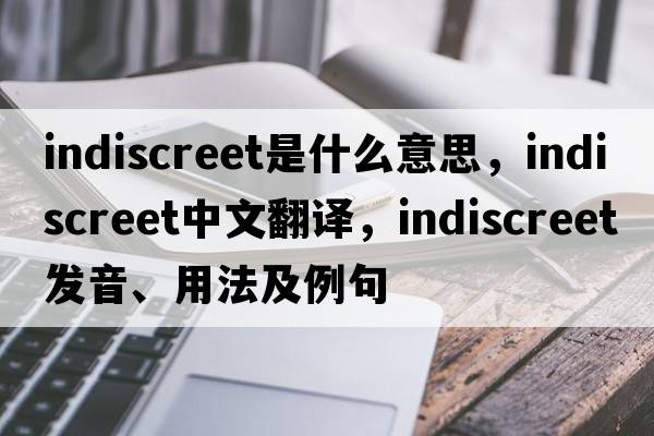 indiscreet是什么意思，indiscreet中文翻譯，indiscreet發(fā)音、用法及例句