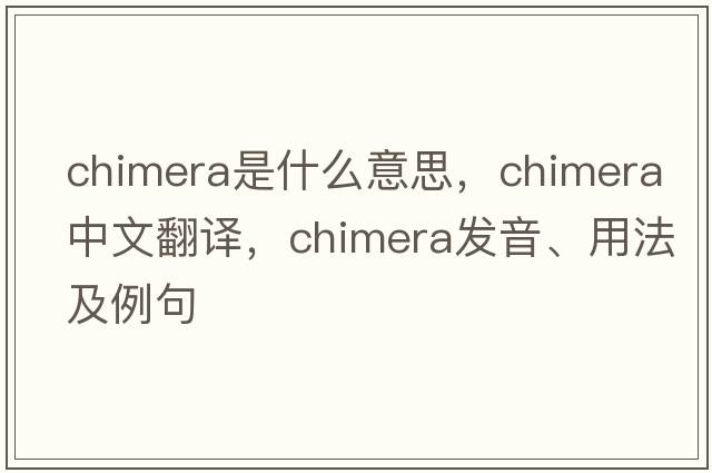 chimera是什么意思，chimera中文翻譯，chimera發(fā)音、用法及例句