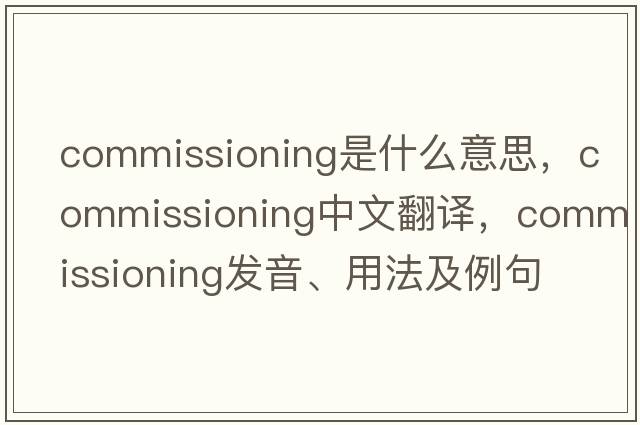 commissioning是什么意思，commissioning中文翻譯，commissioning發(fā)音、用法及例句