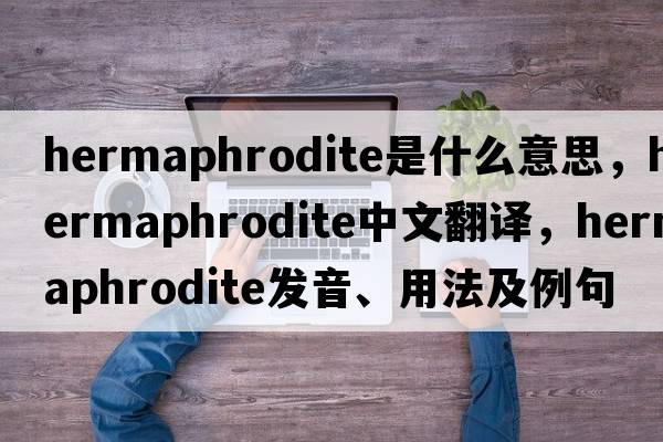 hermaphrodite是什么意思，hermaphrodite中文翻譯，hermaphrodite發(fā)音、用法及例句