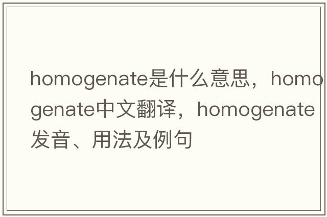 homogenate是什么意思，homogenate中文翻譯，homogenate發(fā)音、用法及例句