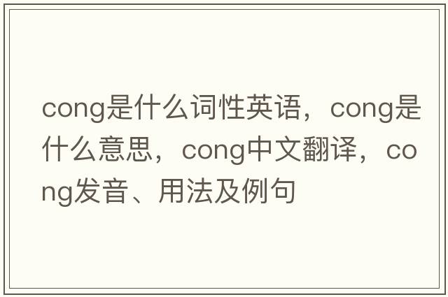 cong是什么詞性英語(yǔ)，cong是什么意思，cong中文翻譯，cong發(fā)音、用法及例句