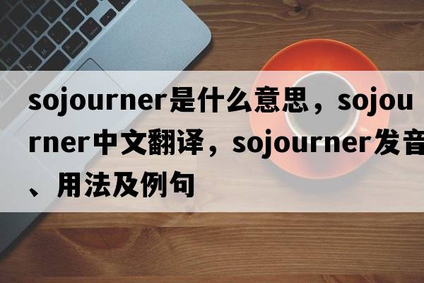 sojourner是什么意思，sojourner中文翻譯，sojourner發(fā)音、用法及例句