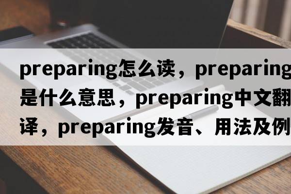 preparing怎么讀，preparing是什么意思，preparing中文翻譯，preparing發(fā)音、用法及例句