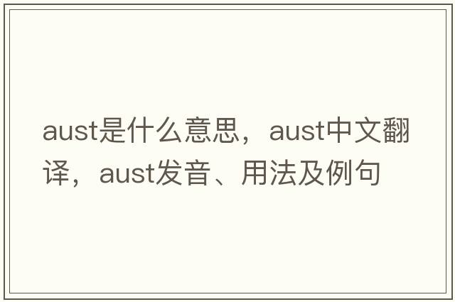 aust是什么意思，aust中文翻譯，aust發(fā)音、用法及例句