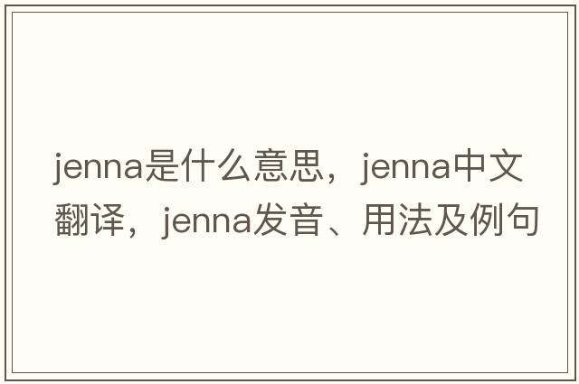 jenna是什么意思，jenna中文翻譯，jenna發(fā)音、用法及例句