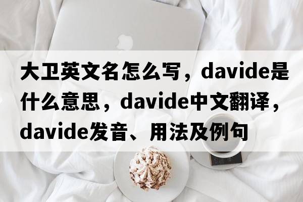 大衛英文名怎么寫(xiě)，Davide是什么意思，Davide中文翻譯，Davide發(fā)音、用法及例句