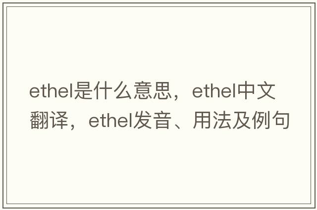 ethel是什么意思，ethel中文翻譯，ethel發(fā)音、用法及例句