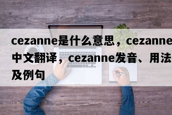 cezanne是什么意思，cezanne中文翻譯，cezanne發(fā)音、用法及例句
