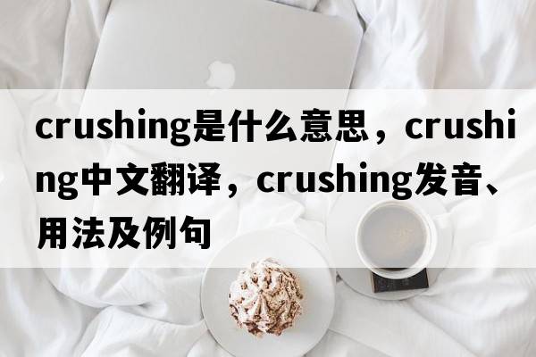 crushing是什么意思，crushing中文翻譯，crushing發(fā)音、用法及例句