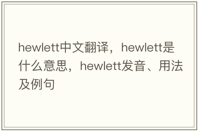 Hewlett中文翻譯，Hewlett是什么意思，Hewlett發(fā)音、用法及例句