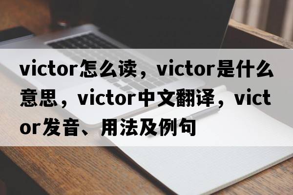 victor怎么讀，victor是什么意思，victor中文翻譯，victor發(fā)音、用法及例句