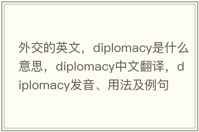 外交的英文，diplomacy是什么意思，diplomacy中文翻譯，diplomacy發(fā)音、用法及例句