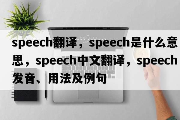 speech翻譯，speech是什么意思，speech中文翻譯，speech發(fā)音、用法及例句