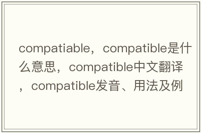 compatiable，compatible是什么意思，compatible中文翻譯，compatible發(fā)音、用法及例句