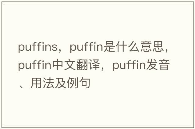 puffins，puffin是什么意思，puffin中文翻譯，puffin發(fā)音、用法及例句