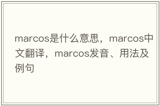 Marcos是什么意思，Marcos中文翻譯，Marcos發(fā)音、用法及例句