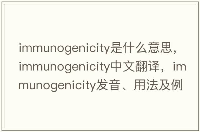 immunogenicity是什么意思，immunogenicity中文翻譯，immunogenicity發(fā)音、用法及例句