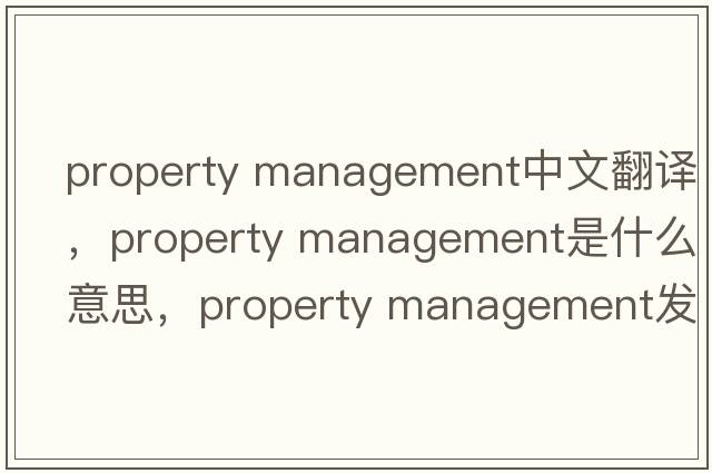 property management中文翻譯，property management是什么意思，property management發(fā)音、用法及例句
