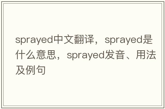sprayed中文翻譯，sprayed是什么意思，sprayed發(fā)音、用法及例句