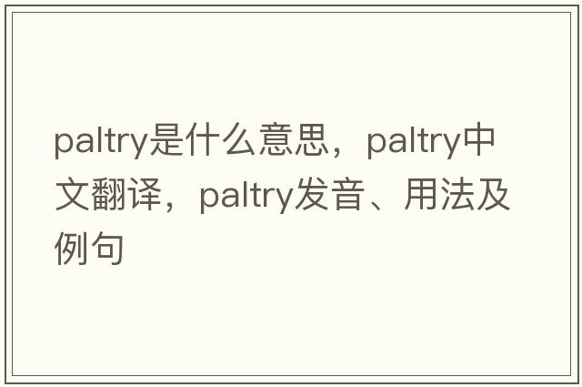 paltry是什么意思，paltry中文翻譯，paltry發(fā)音、用法及例句